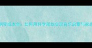 0-6岁宝宝学钢琴成本全如何用科学规划实现音乐启蒙与家庭投资双赢
