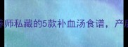 孕期必喝营养师私藏的5款补血汤食谱产后恢复也适用