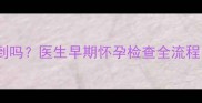 孕1周B超能查到吗医生早期怀孕检查全流程附真实案例