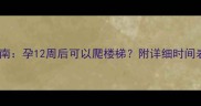 孕期爬楼梯指南孕12周后可以爬楼梯附详细时间表和注意事项