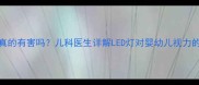 婴儿喜欢看灯灯真的有害吗儿科医生详解LED灯对婴幼儿视力的影响及安全指南