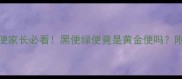 五个月宝宝黑绿便便家长必看黑便绿便竟是黄金便吗附全网最全应对指南