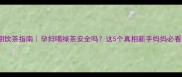 孕期饮茶指南孕妇喝绿茶安全吗这5个真相新手妈妈必看