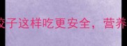 孕期必看速冻饺子这样吃更安全营养搭配攻略大公开