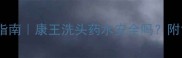孕妇专用洗发水避坑指南康王洗头药水安全吗附12项成分与替代方案