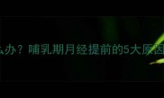 产后月经不调怎么办哺乳期月经提前的5大原因及科学调理指南
