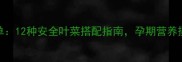 绿灯蔬菜营养清单12种安全叶菜搭配指南孕期营养摄入这样做更科学