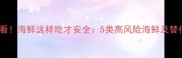 孕妇必看海鲜这样吃才安全5类高风险海鲜及替代方案
