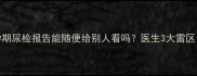 孕期尿检报告能随便给别人看吗医生3大雷区