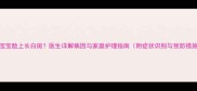 4岁宝宝脸上长白斑医生详解病因与家庭护理指南附症状识别与预防措施