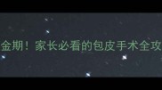 5-8岁割包皮黄金期家长必看的包皮手术全攻略附选医院清单