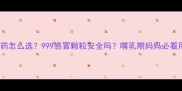 孕期感冒药怎么选999感冒颗粒安全吗哺乳期妈妈必看用药指南