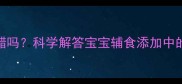 十一个月宝宝能吃醋吗科学解答宝宝辅食添加中的酸味食物摄入指南
