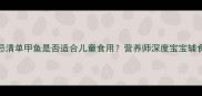 宝宝辅食禁忌清单甲鱼是否适合儿童食用营养师深度宝宝辅食添加全指南