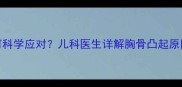 小孩胸骨突出如何科学应对儿科医生详解胸骨凸起原因及家庭护理指南