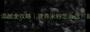 6个月宝宝辅食添加全攻略营养米粉怎么选新手妈妈必看