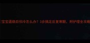 宝宝退烧后怕冷怎么办3步搞定反复寒颤附护理全攻略
