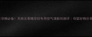 孕期必备天然无香精孕妇专用空气清新剂测评母婴好物分享