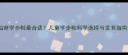 宝宝什么时候开始穿学步鞋最合适儿童学步鞋科学选择与发育指南附选购攻略