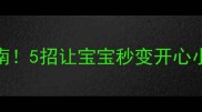 新生儿胀气自救指南5招让宝宝秒变开心小天使附护理误区