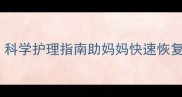 产后恢复黄金期有多久科学护理指南助妈妈快速恢复健康附恢复时间表