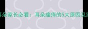 九个月宝宝挠耳朵家长必看耳朵瘙痒的5大原因及家庭护理全攻略