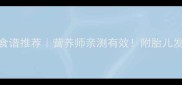 孕早期3个月营养食谱推荐营养师亲测有效附胎儿发育全周期食谱表