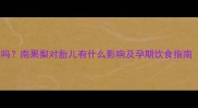 孕妇能吃南果梨吗南果梨对胎儿有什么影响及孕期饮食指南附营养建议