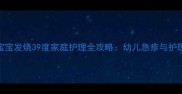 7个月宝宝发烧39度家庭护理全攻略幼儿急疹与护理误区