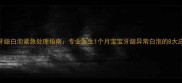 新生儿牙龈白泡紧急处理指南专业医生1个月宝宝牙龈异常白泡的8大应对方案