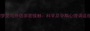 孕妇梦见与伴侣亲密接触科学及孕期心理调适指南