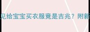 孕期胎梦梦见给宝宝买衣服竟是吉兆附新生儿穿搭全攻略