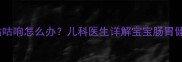 婴儿肚子咕咕响怎么办儿科医生详解宝宝肠胃健康全攻略