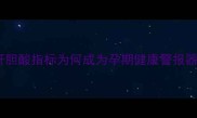 肝胆酸指标为何成为孕期健康警报器