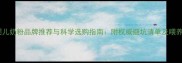 最新婴儿奶粉品牌推荐与科学选购指南附权威避坑清单及喂养建议