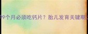 孕期补钙指南怀孕9个月必须吃钙片胎儿发育关键期这样补钙才科学