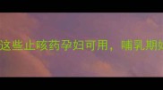 孕期咳嗽自救指南这些止咳药孕妇可用哺乳期妈妈也能喝的润肺方