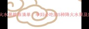 孕期去火水果推荐清单孕妇必吃的5种降火水果及禁忌指南