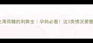 孕期吃薄荷糖的利弊全孕妈必看这3类情况要警惕
