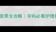孕期乳头变黑全攻略孕妈必看护理指南