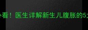 婴儿腹部鼓胀的家长必看医生详解新生儿腹胀的5大原因及家庭护理指南
