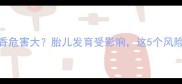 孕妇闻麝香危害大胎儿发育受影响这5个风险需警惕