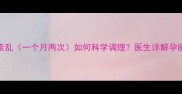 备孕前必看月经周期紊乱一个月两次如何科学调理医生详解孕前检查与月经不调的关系