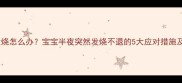 儿童夜间发烧怎么办宝宝半夜突然发烧不退的5大应对措施及护理指南