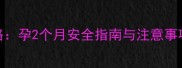 孕期性生活全攻略孕2个月安全指南与注意事项附医生建议