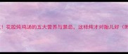 孕期必吃花胶炖鸡汤的五大营养与禁忌这样炖才对胎儿好附食谱