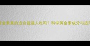 孕妇黄金素真的适合普通人吃吗科学黄金素成分与适用人群