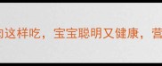 孕期必看鸽子肉这样吃宝宝聪明又健康营养师亲测有效