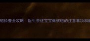 新生儿核磁检查全攻略医生亲述宝宝做核磁的注意事项和避坑指南