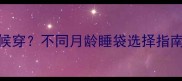 婴儿睡袋什么时候穿不同月龄睡袋选择指南新手妈妈必看